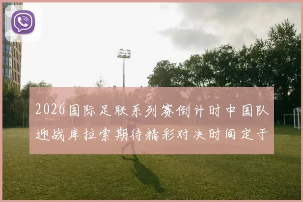 2026国际足联系列赛倒计时中国队迎战库拉索期待精彩对决时间定于3月27日14点