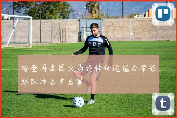 哈登再度因交易逆转命运能否带领球队冲击季后赛