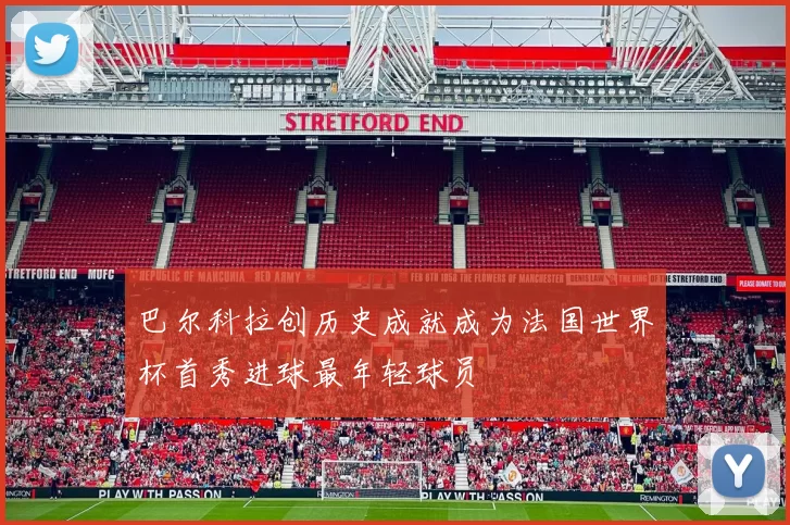 巴尔科拉创历史成就成为法国世界杯首秀进球最年轻球员