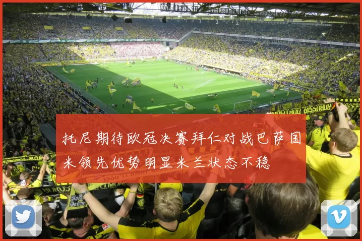 托尼期待欧冠决赛拜仁对战巴萨国米领先优势明显米兰状态不稳
