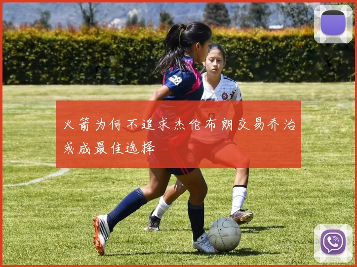火箭为何不追求杰伦布朗交易乔治或成最佳选择