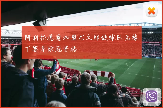 阿利松愿意加盟尤文即使球队无缘下赛季欧冠资格