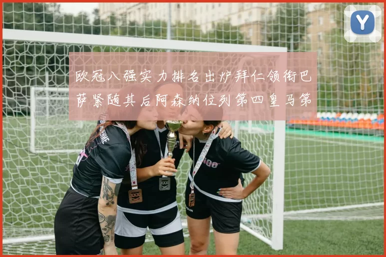 欧冠八强实力排名出炉拜仁领衔巴萨紧随其后阿森纳位列第四皇马第五
