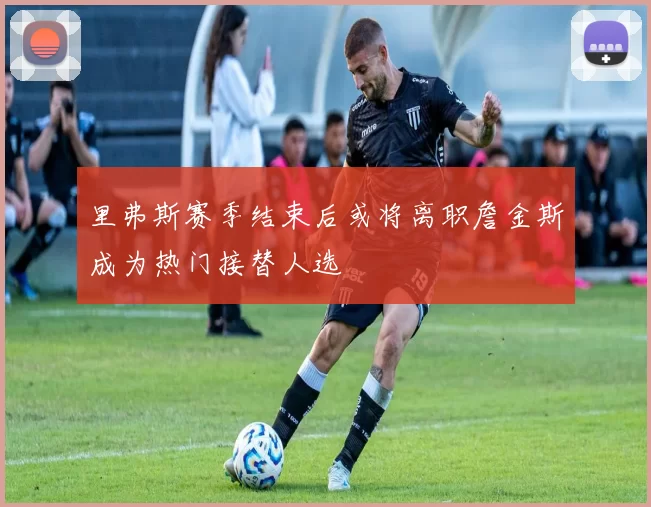 里弗斯赛季结束后或将离职詹金斯成为热门接替人选