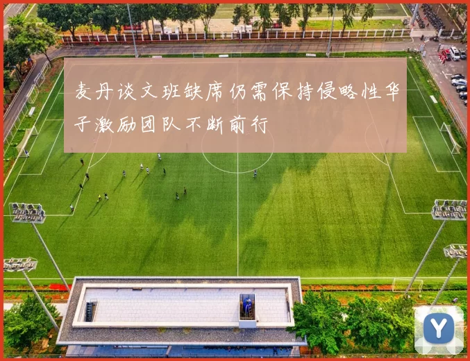 麦丹谈文班缺席仍需保持侵略性华子激励团队不断前行
